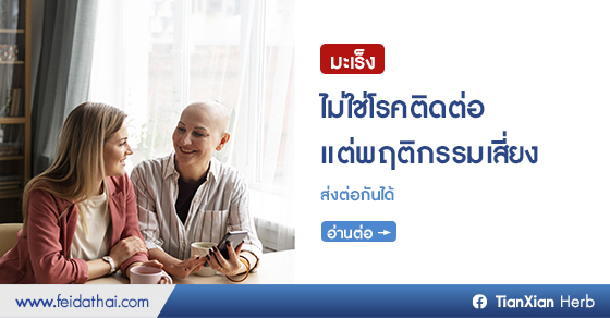 โรคมะเร็งไม่สามารถติดต่อจากคนสู่คนผ่านการสัมผัส การใช้ชีวิตร่วมกัน หรือการรับประทานอาหารร่วมกันได้ แต่เกิดจากพฤติกรรมการใช้ชีวิตที่ไม่เหมาะสม